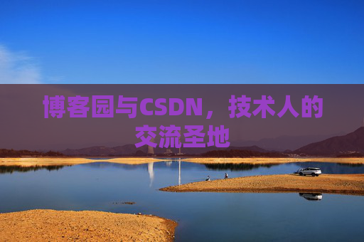 博客园与CSDN,技术人的交流圣地 博客园与CSDN,技术人的交流圣地