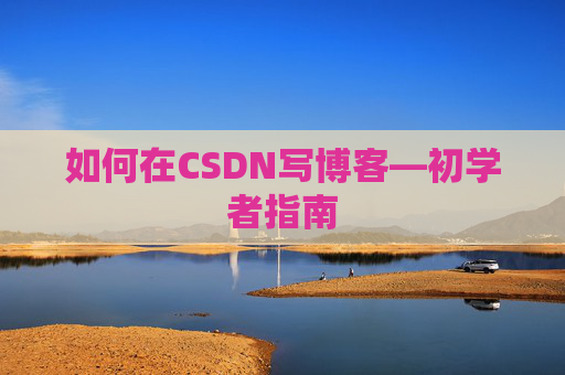 如何在CSDN写博客—初学者指南